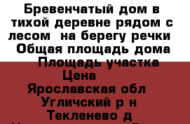 Бревенчатый дом в тихой деревне рядом с лесом, на берегу речки, › Общая площадь дома ­ 48 › Площадь участка ­ 1 300 › Цена ­ 580 000 - Ярославская обл., Угличский р-н, Текленево д. Недвижимость » Дома, коттеджи, дачи продажа   